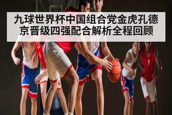 九球世界杯中国组合党金虎孔德京晋级四强配合解析全程回顾
