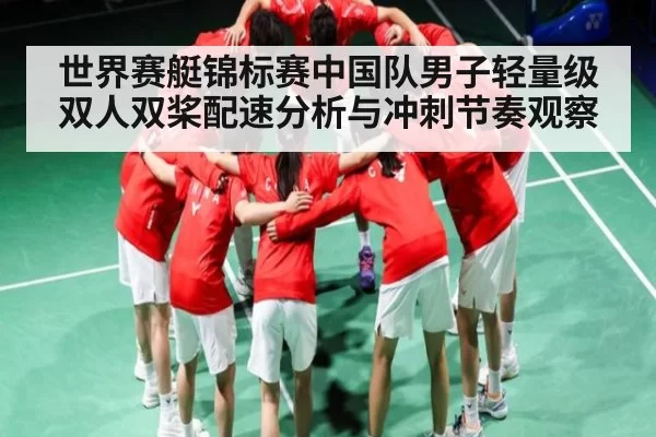 世界赛艇锦标赛中国队男子轻量级双人双桨配速分析与冲刺节奏观察
